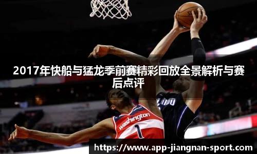 2017年快船与猛龙季前赛精彩回放全景解析与赛后点评