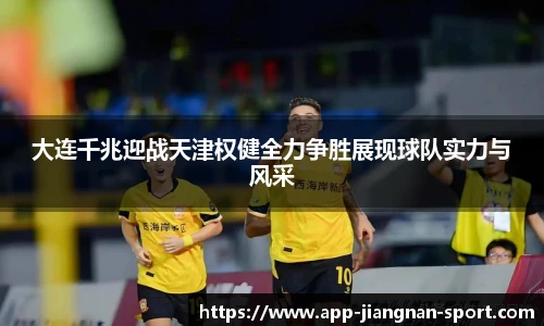 大连千兆迎战天津权健全力争胜展现球队实力与风采