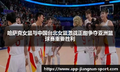 哈萨克女篮与中国台北女篮激战正酣争夺亚洲篮球赛重要胜利
