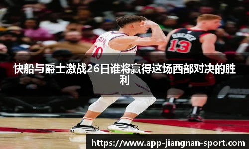 快船与爵士激战26日谁将赢得这场西部对决的胜利