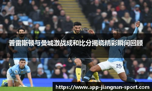 普雷斯顿与曼城激战成和比分揭晓精彩瞬间回顾