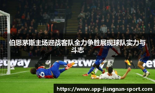 伯恩茅斯主场迎战客队全力争胜展现球队实力与斗志