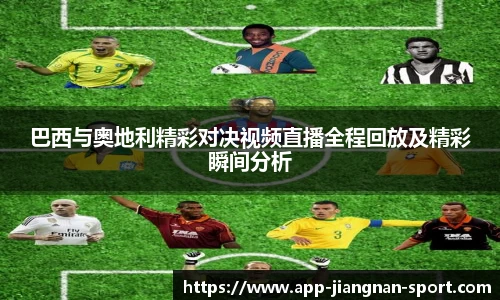 巴西与奥地利精彩对决视频直播全程回放及精彩瞬间分析