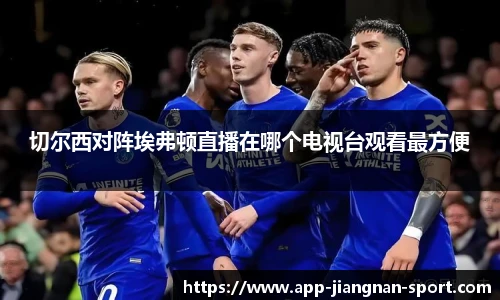 切尔西对阵埃弗顿直播在哪个电视台观看最方便