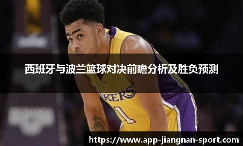 西班牙与波兰篮球对决前瞻分析及胜负预测