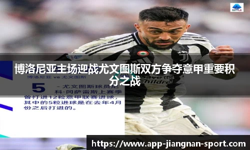 博洛尼亚主场迎战尤文图斯双方争夺意甲重要积分之战